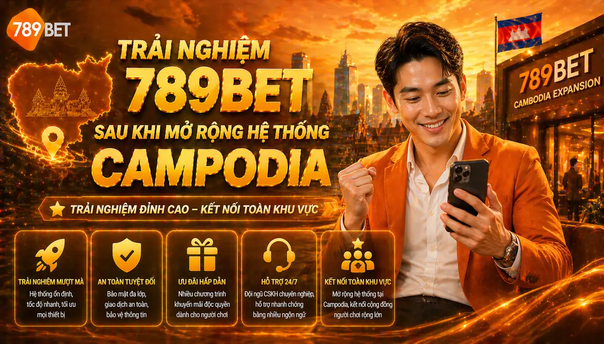 Trải nghiệm 789bet sau khi mở rộng hệ thống Campodia